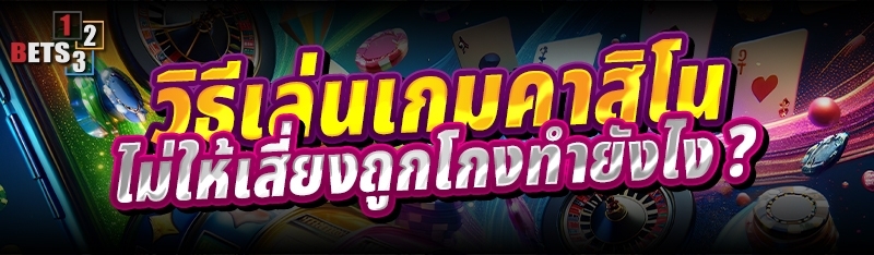 วิธีเล่นเกมคาสิโน ไม่ให้เสี่ยงถูกโกง ทำยังไง ?