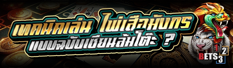 เทคนิคเล่น ไพ่เสือมังกร แบบฉบับเซียนล้มโต๊ะ ?