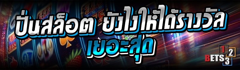 ปั่นสล็อต ยังไงให้ได้รางวัลเยอะสุด